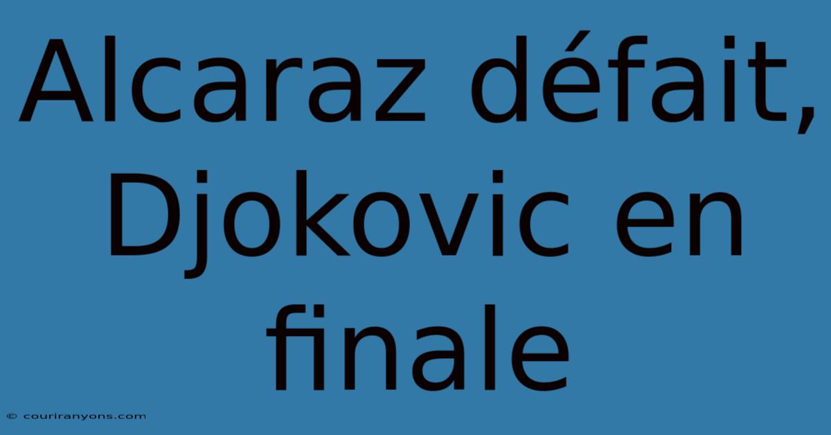 Alcaraz Défait, Djokovic En Finale