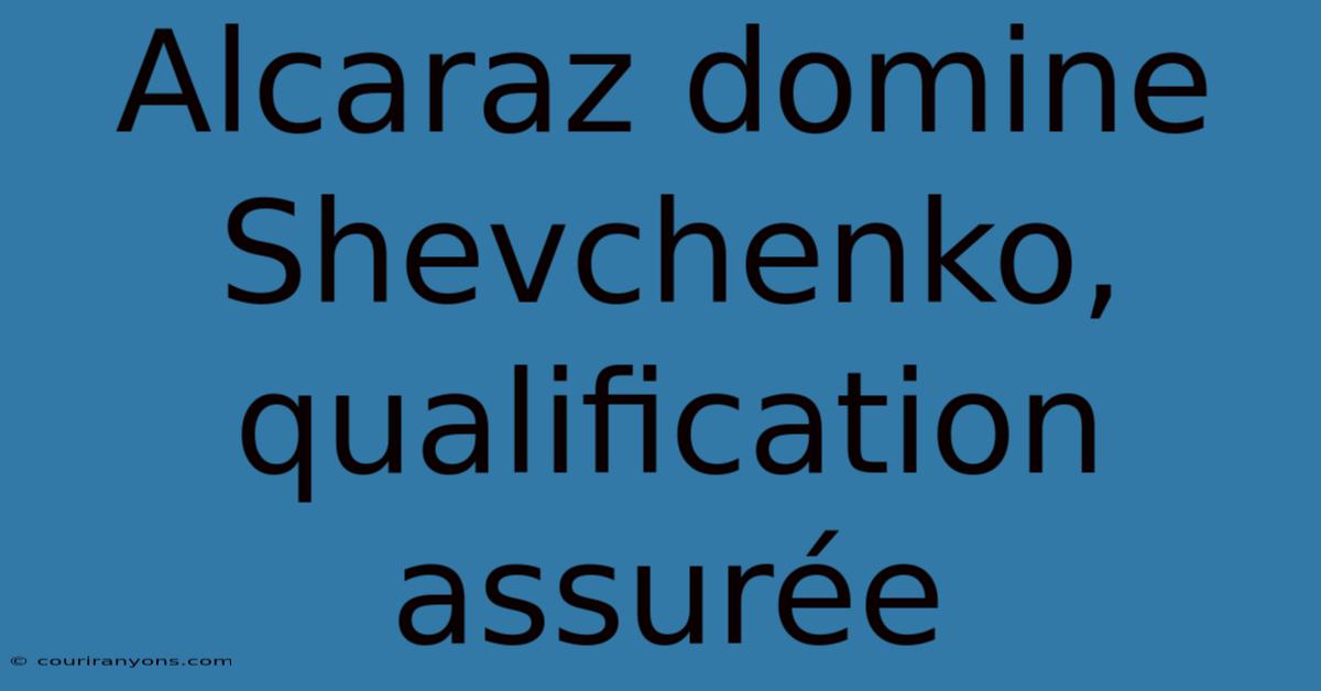 Alcaraz Domine Shevchenko, Qualification Assurée