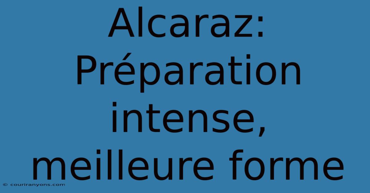 Alcaraz:  Préparation Intense, Meilleure Forme