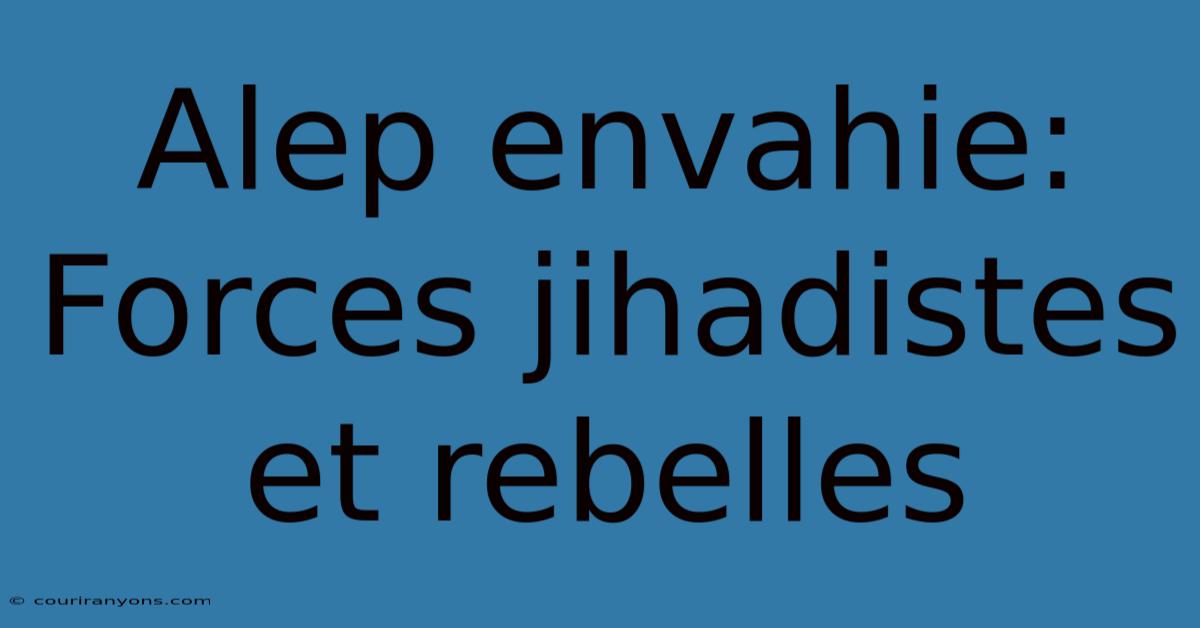 Alep Envahie: Forces Jihadistes Et Rebelles