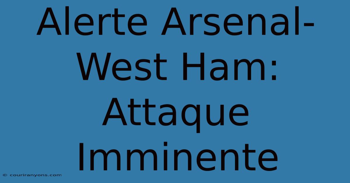 Alerte Arsenal-West Ham: Attaque Imminente