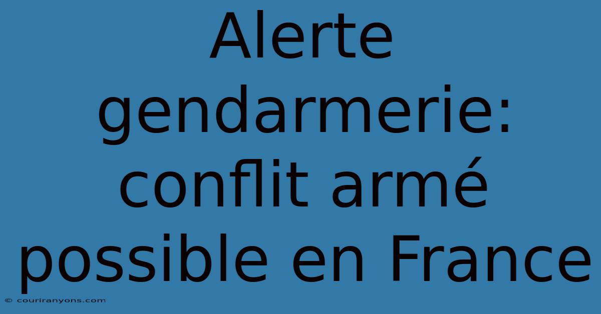 Alerte Gendarmerie: Conflit Armé Possible En France