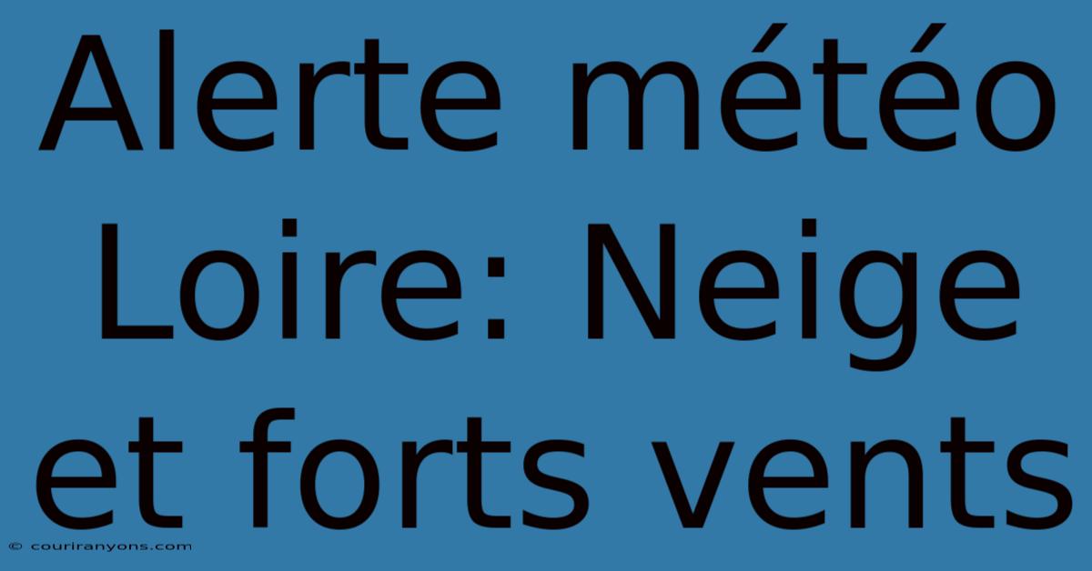 Alerte Météo Loire: Neige Et Forts Vents