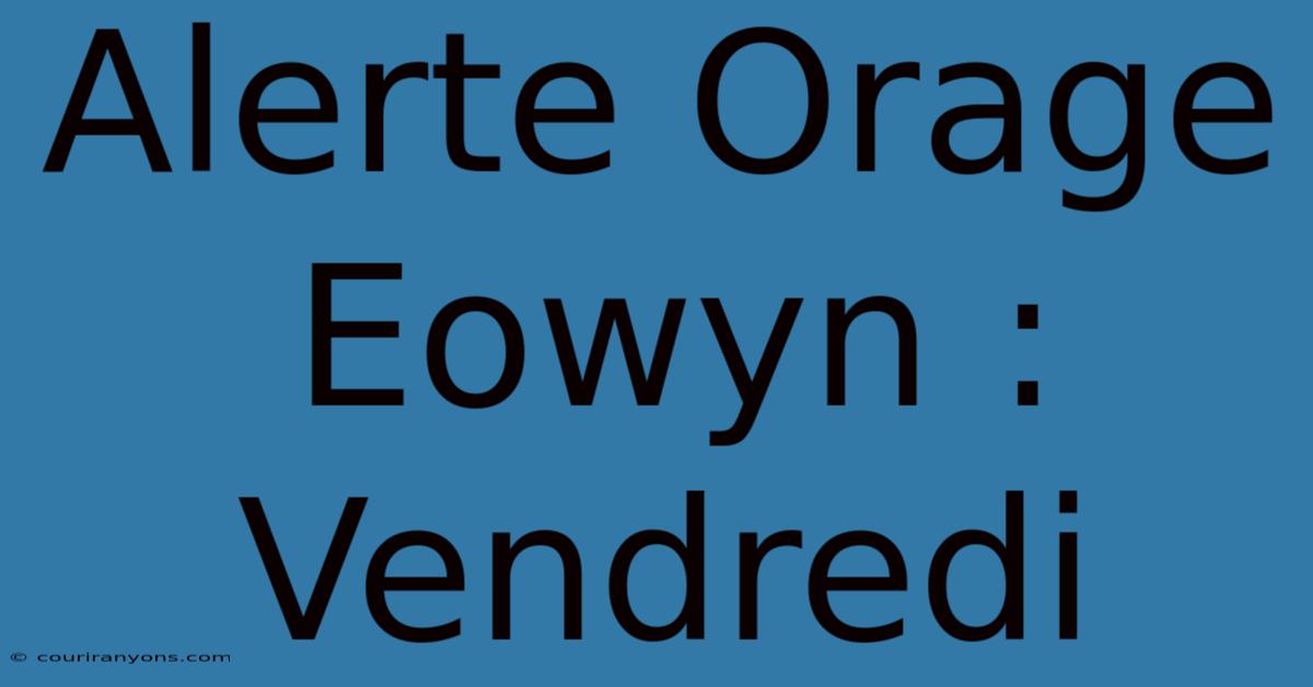 Alerte Orage Eowyn : Vendredi