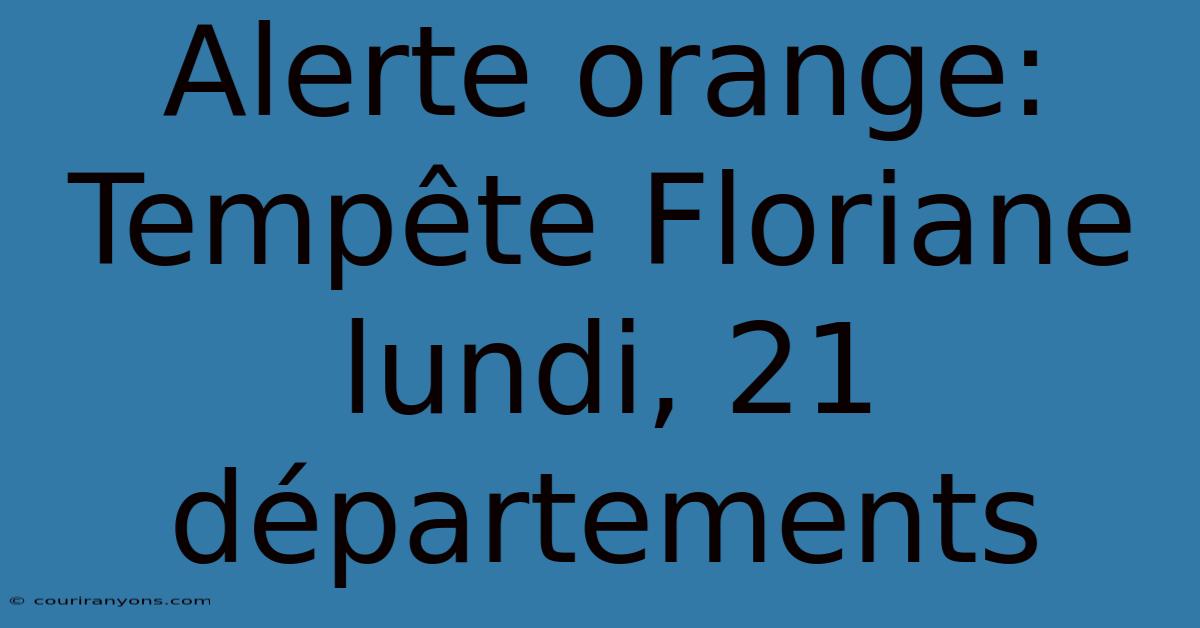 Alerte Orange: Tempête Floriane Lundi, 21 Départements