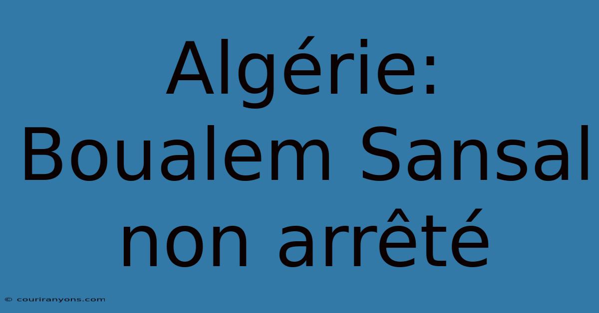 Algérie: Boualem Sansal Non Arrêté