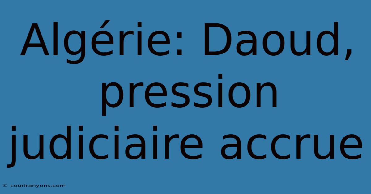 Algérie: Daoud, Pression Judiciaire Accrue