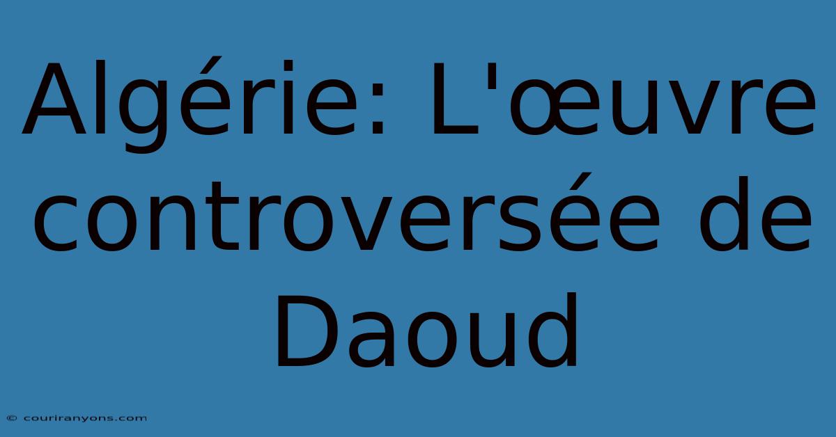 Algérie: L'œuvre Controversée De Daoud