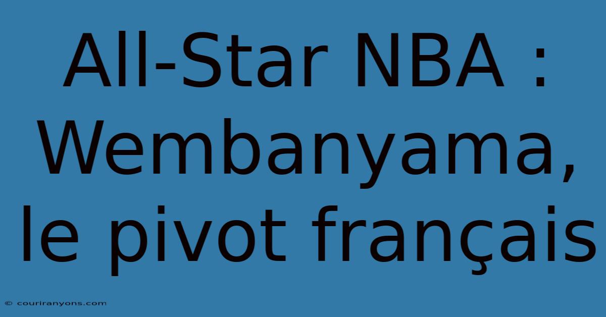 All-Star NBA : Wembanyama, Le Pivot Français