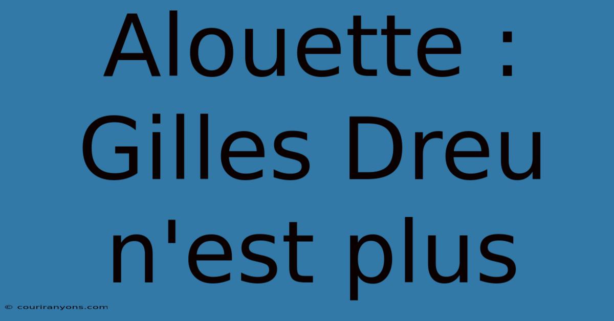 Alouette : Gilles Dreu N'est Plus