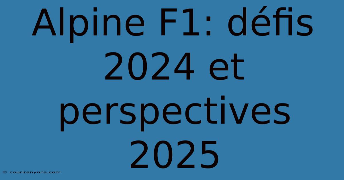 Alpine F1: Défis 2024 Et Perspectives 2025