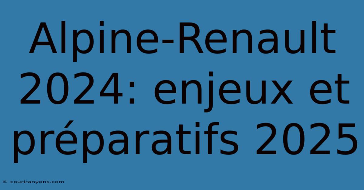 Alpine-Renault 2024: Enjeux Et Préparatifs 2025