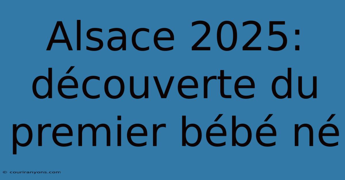 Alsace 2025: Découverte Du Premier Bébé Né