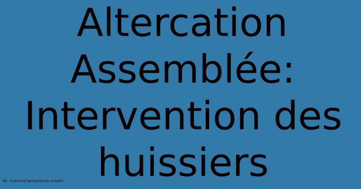 Altercation Assemblée: Intervention Des Huissiers