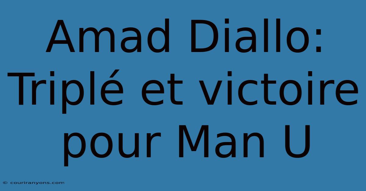 Amad Diallo: Triplé Et Victoire Pour Man U