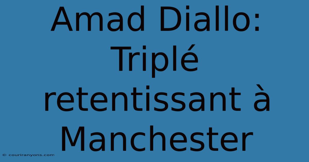 Amad Diallo: Triplé Retentissant À Manchester