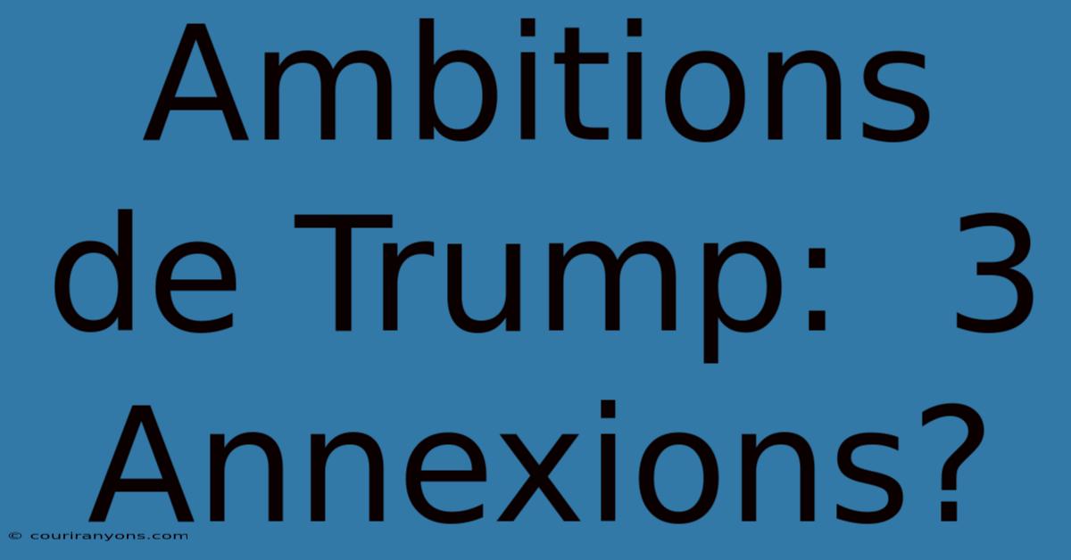 Ambitions De Trump:  3 Annexions?