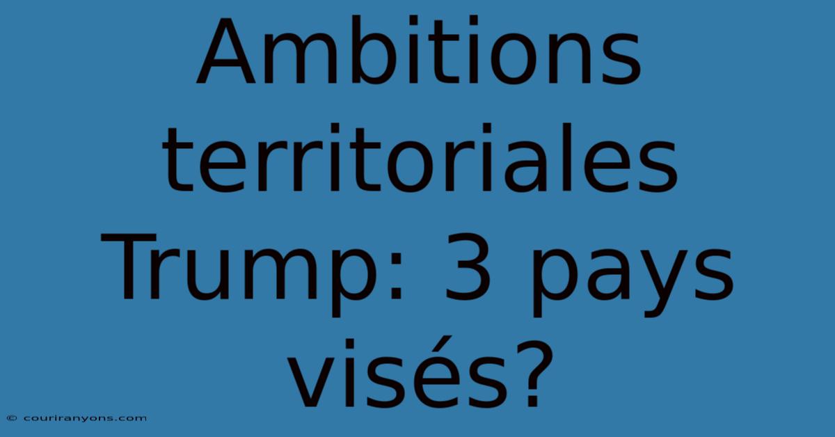 Ambitions Territoriales Trump: 3 Pays Visés?