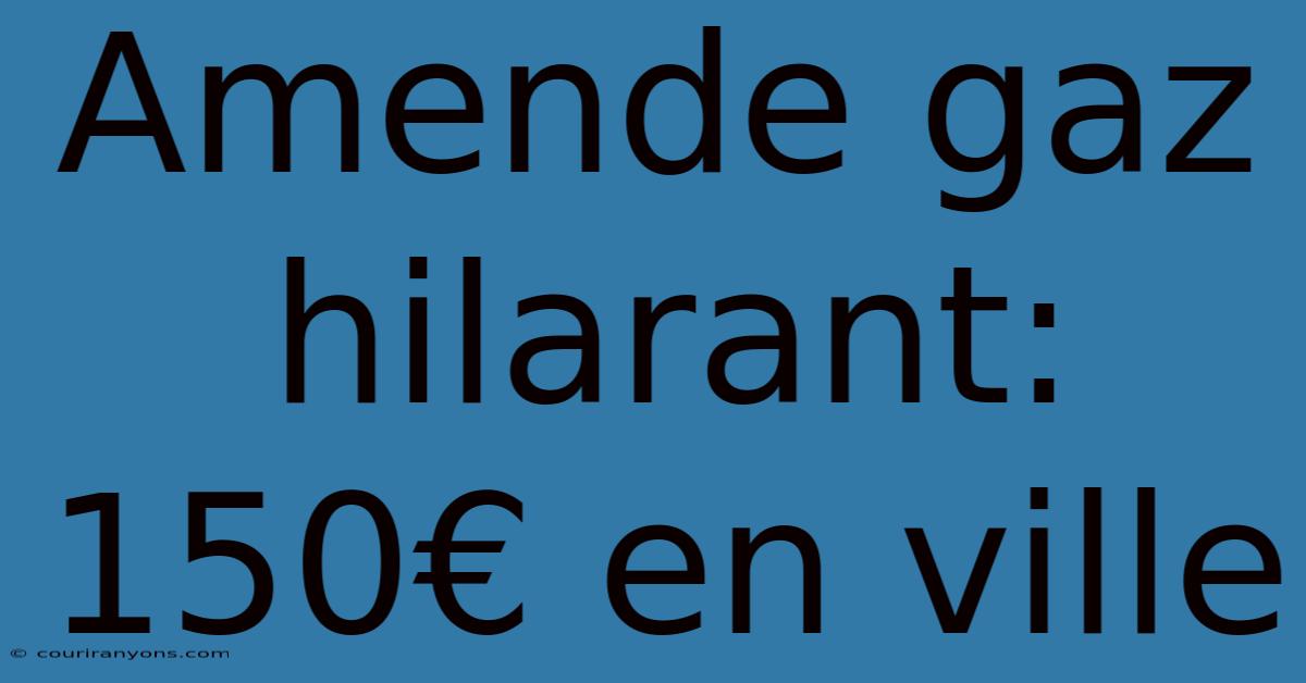 Amende Gaz Hilarant: 150€ En Ville