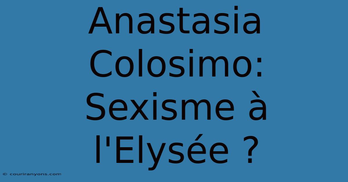 Anastasia Colosimo: Sexisme À L'Elysée ?