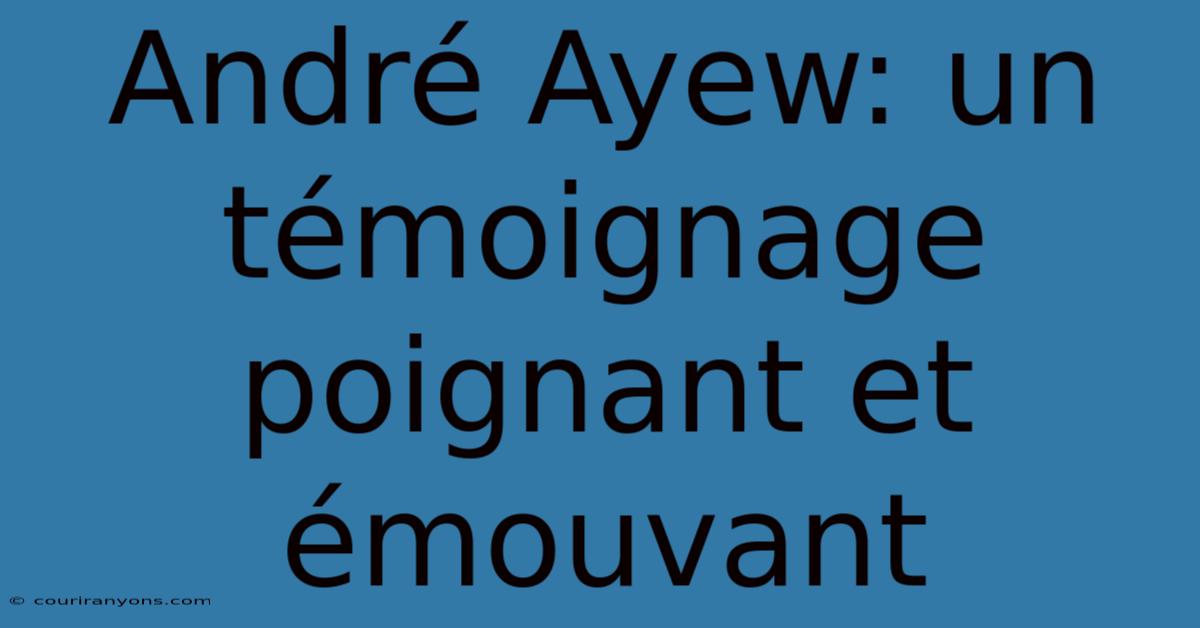 André Ayew: Un Témoignage Poignant Et Émouvant