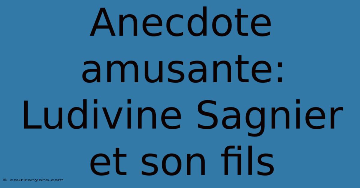 Anecdote Amusante: Ludivine Sagnier Et Son Fils