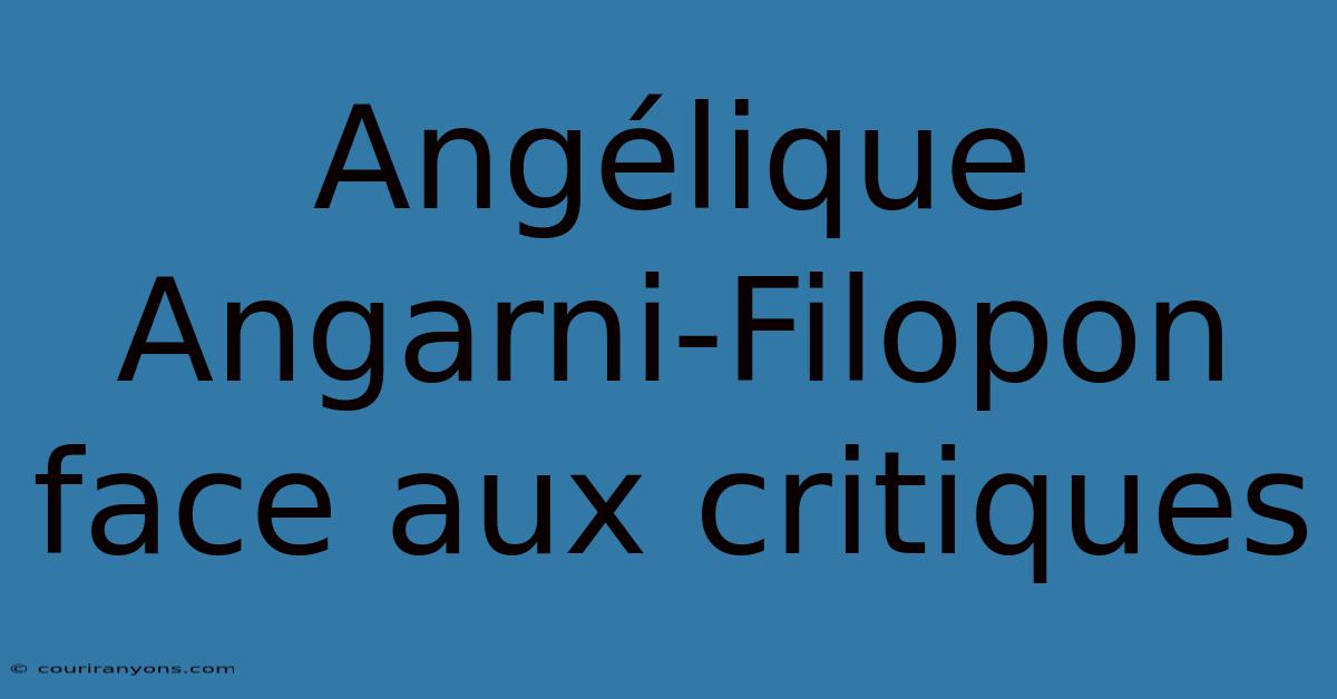 Angélique Angarni-Filopon Face Aux Critiques