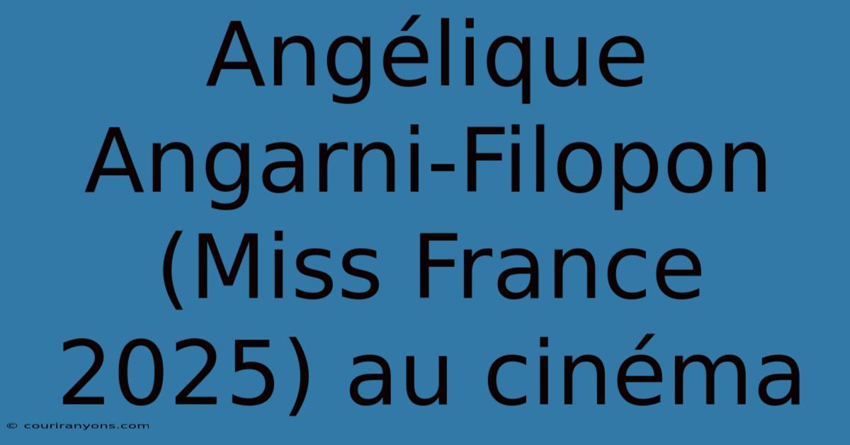 Angélique Angarni-Filopon (Miss France 2025) Au Cinéma