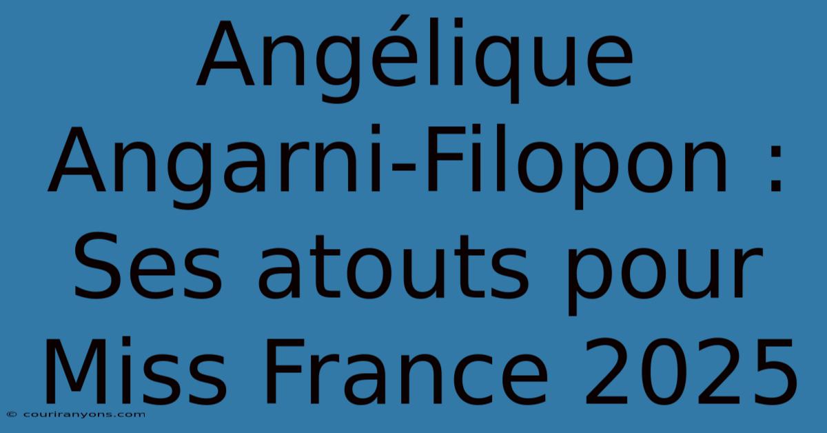 Angélique Angarni-Filopon : Ses Atouts Pour Miss France 2025