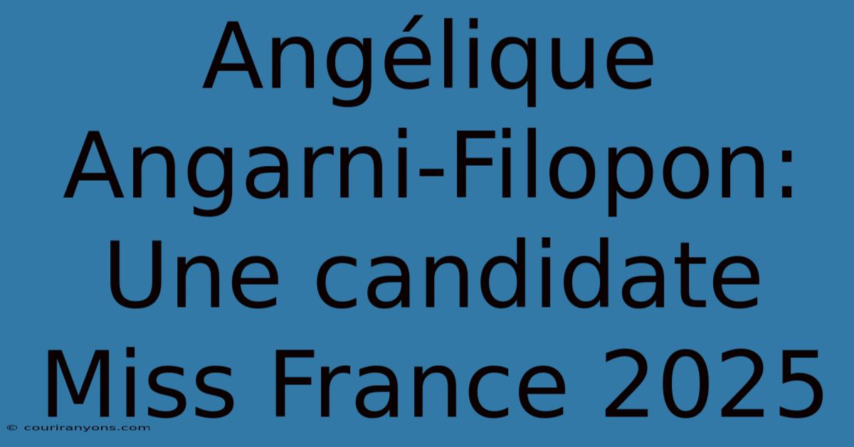 Angélique Angarni-Filopon: Une Candidate Miss France 2025