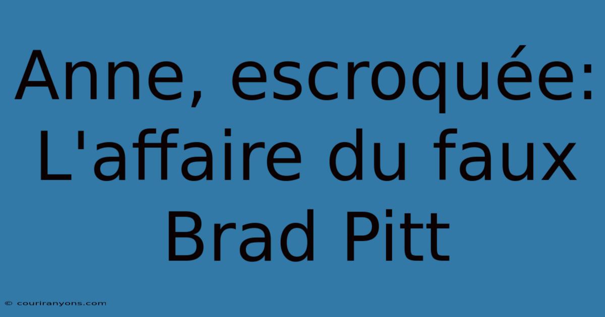 Anne, Escroquée: L'affaire Du Faux Brad Pitt