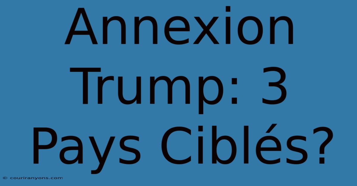 Annexion Trump: 3 Pays Ciblés?