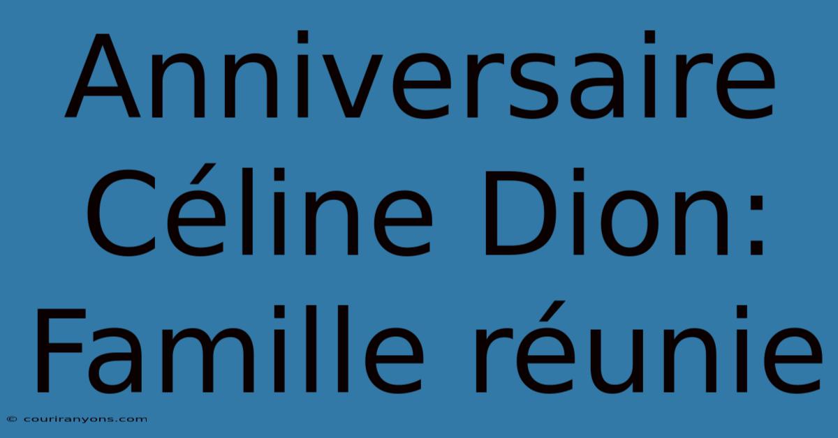 Anniversaire Céline Dion: Famille Réunie