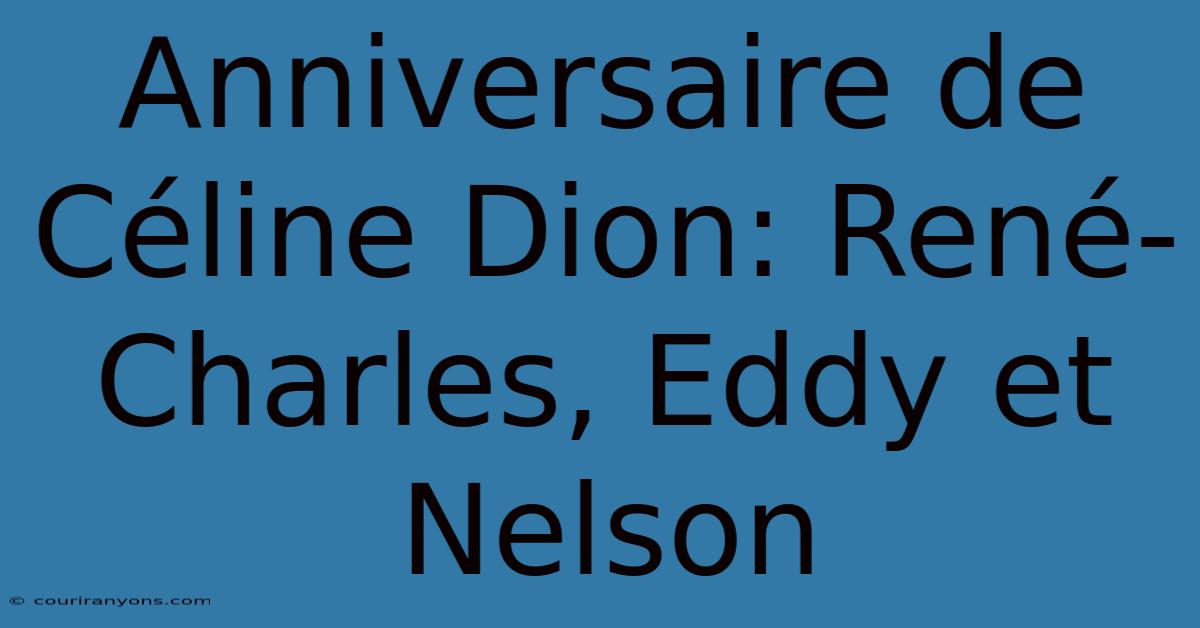 Anniversaire De Céline Dion: René-Charles, Eddy Et Nelson