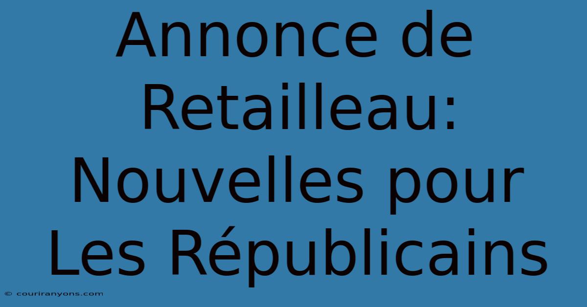 Annonce De Retailleau:  Nouvelles Pour Les Républicains