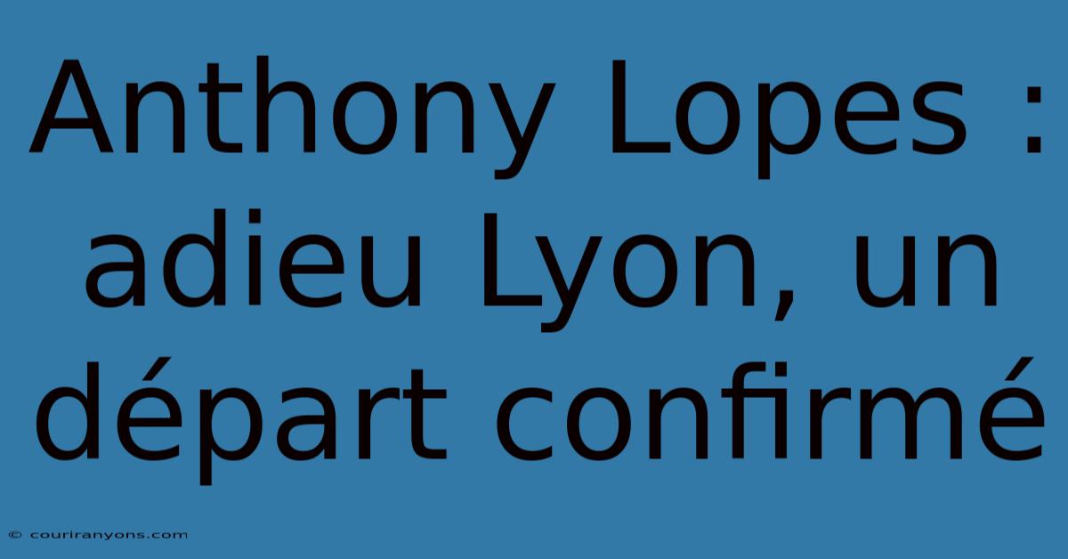 Anthony Lopes : Adieu Lyon, Un Départ Confirmé