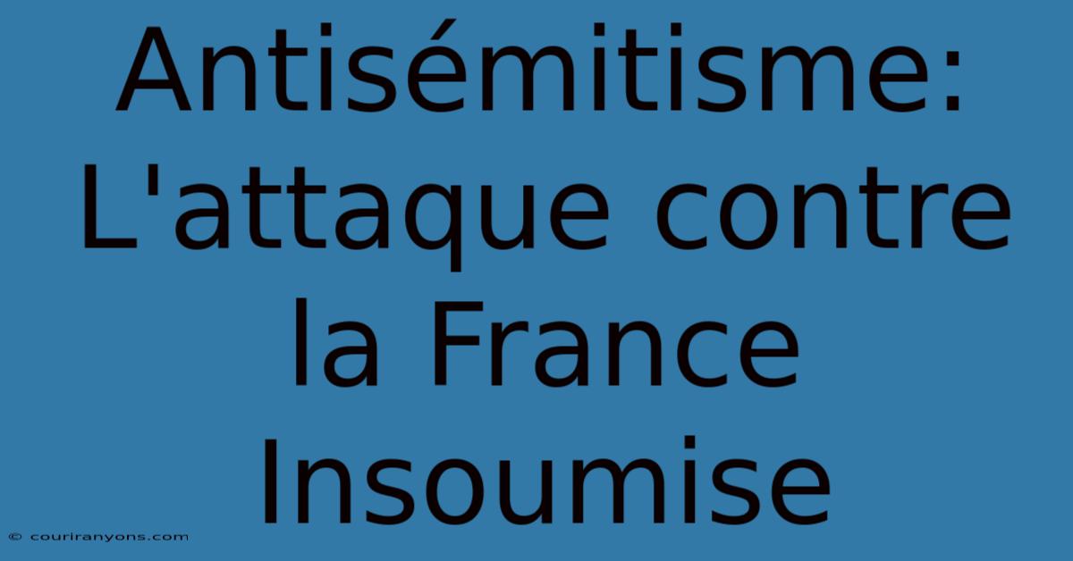 Antisémitisme: L'attaque Contre La France Insoumise