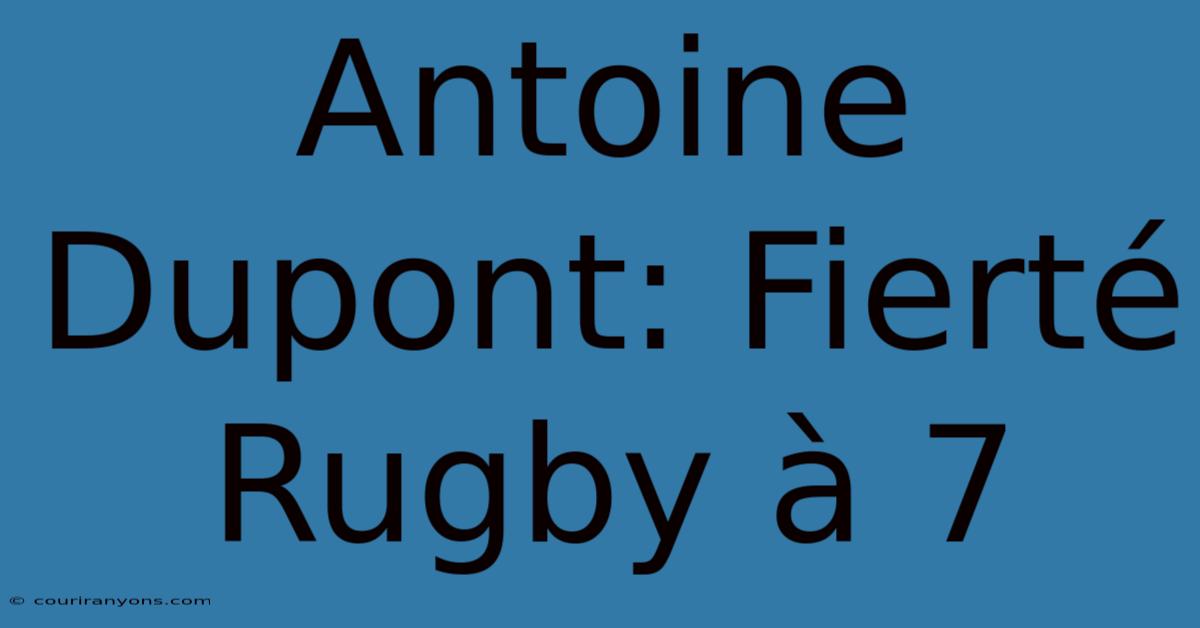 Antoine Dupont: Fierté Rugby À 7