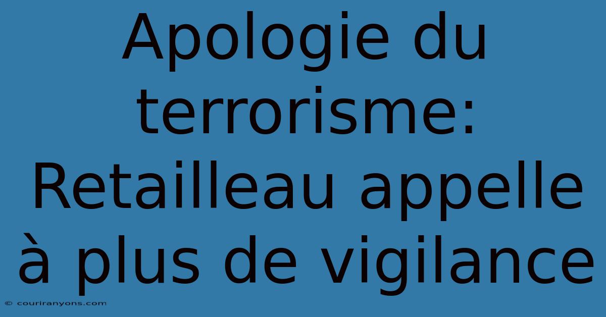 Apologie Du Terrorisme: Retailleau Appelle À Plus De Vigilance