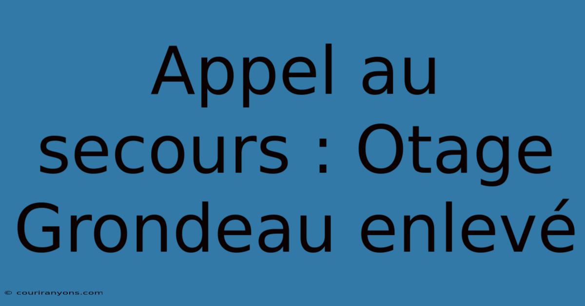 Appel Au Secours : Otage Grondeau Enlevé