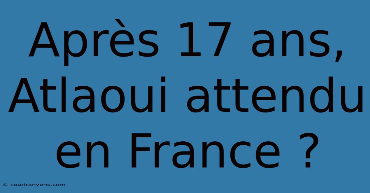 Après 17 Ans, Atlaoui Attendu En France ?