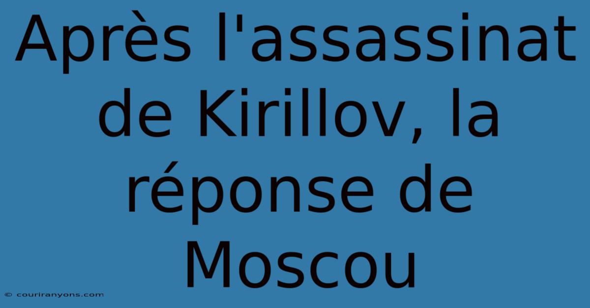 Après L'assassinat De Kirillov, La Réponse De Moscou