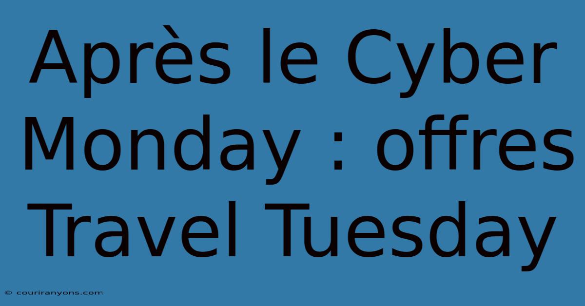 Après Le Cyber Monday : Offres Travel Tuesday