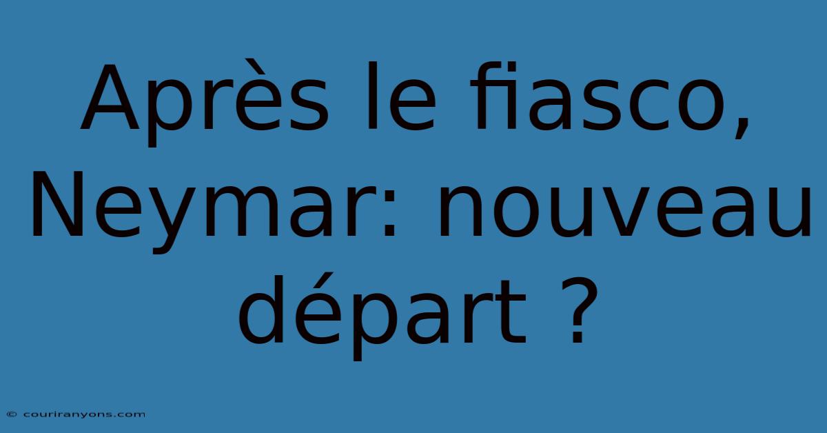 Après Le Fiasco, Neymar: Nouveau Départ ?