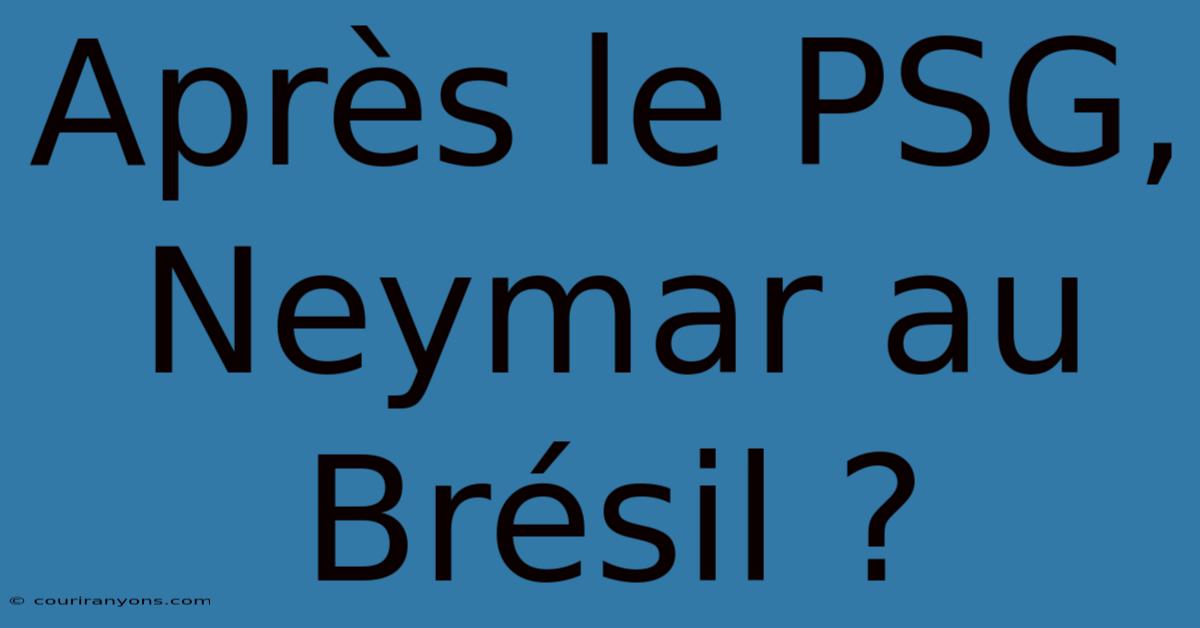 Après Le PSG, Neymar Au Brésil ?