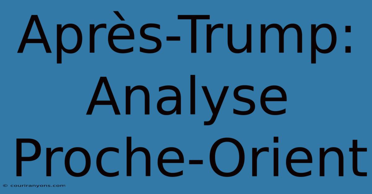 Après-Trump:  Analyse Proche-Orient