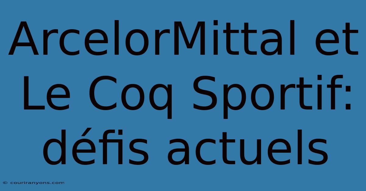 ArcelorMittal Et Le Coq Sportif: Défis Actuels