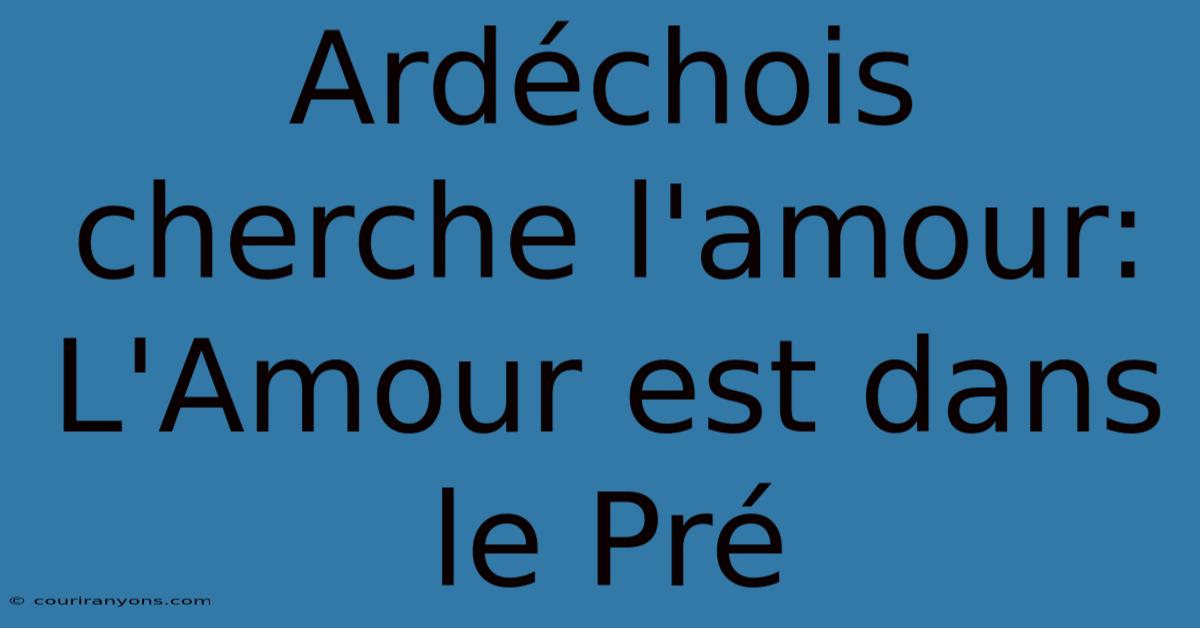 Ardéchois Cherche L'amour: L'Amour Est Dans Le Pré