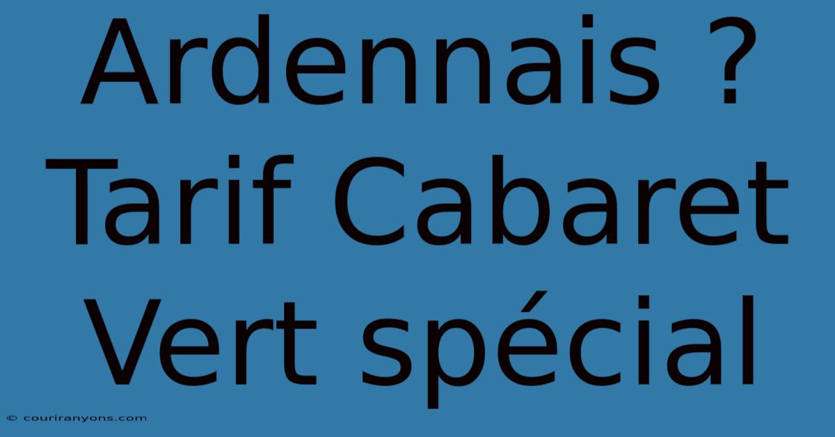 Ardennais ? Tarif Cabaret Vert Spécial