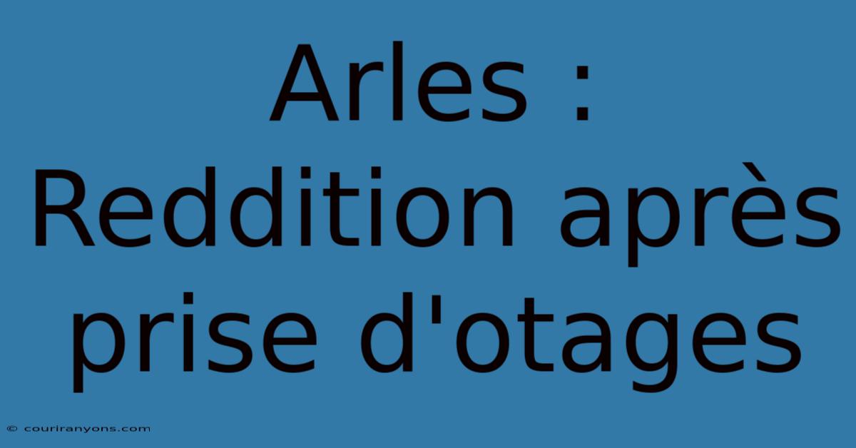 Arles : Reddition Après Prise D'otages